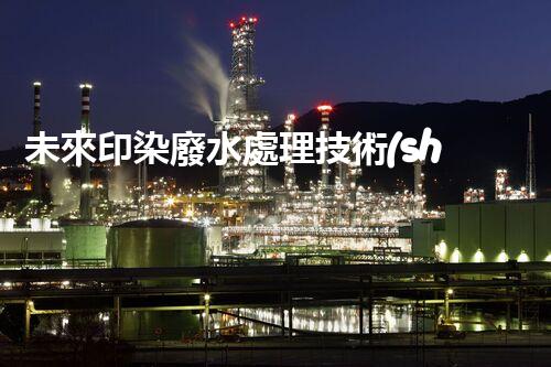 未來印染廢水處理技術(shù)：革新與突破！